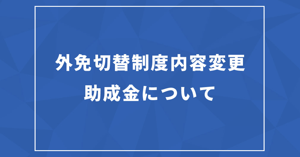 外免切替制度内容変更、助成金について