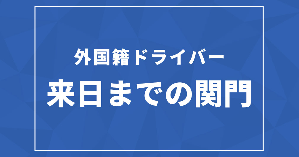 ブログサムネイルフォーマット_外国籍ドライバー来日までの関門