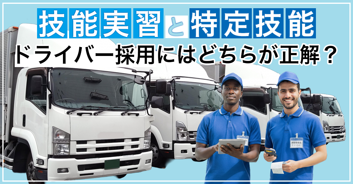 技能実習と特定技能、ドライバー採用にはどちらが正解？