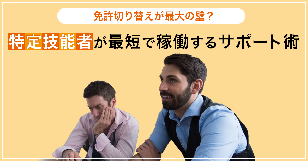 免許切り替えが最大の壁？特定技能者が最短で稼働するサポート術